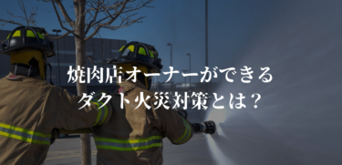 焼肉店、飲食店オーナー必見！？ダクト火災を徹底的に対策するための知識！！